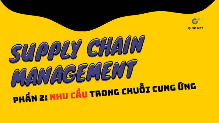 SCM Phần 2: Nhu cầu trong chuỗi cung ứng