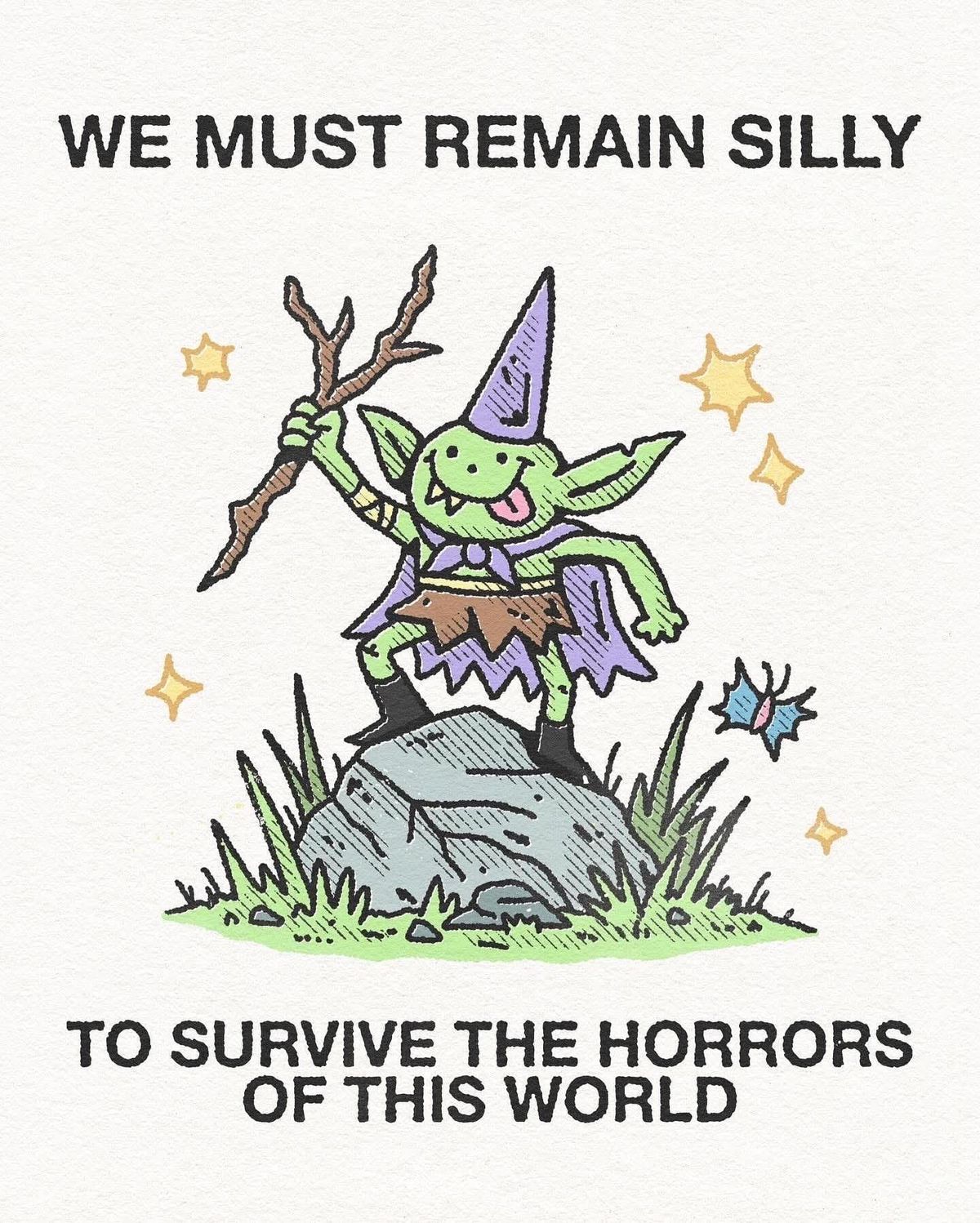 A drawing of a gremlin with a silly face, cape, and cone hat raising a tree branch. Text reads, "We must remain silly to survive the horrors of this world."