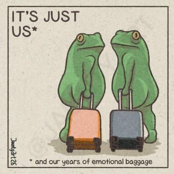 Two frogs look back over their shoulders while walking away with roller luggage. Text reads: It's just us with an asterisk behind the us, then asterisk and our years of emotional baggage.