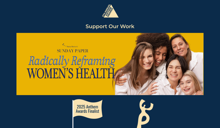 Maria Shriver's Sunday Paper: Radically Reframing Women's Health is a2025 Anthem Awards Finalist