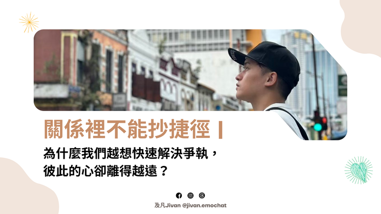 07 | 關係裡不能抄捷徑：為什麼我們越想快速解決爭執，彼此的心卻離得越遠？
