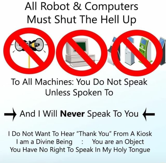 All Robot Computers Must Shut The Hell Up To All Machines: You Do Not Speak Unless Spoken To = And I Will Never Speak To You E I Do Not Want To