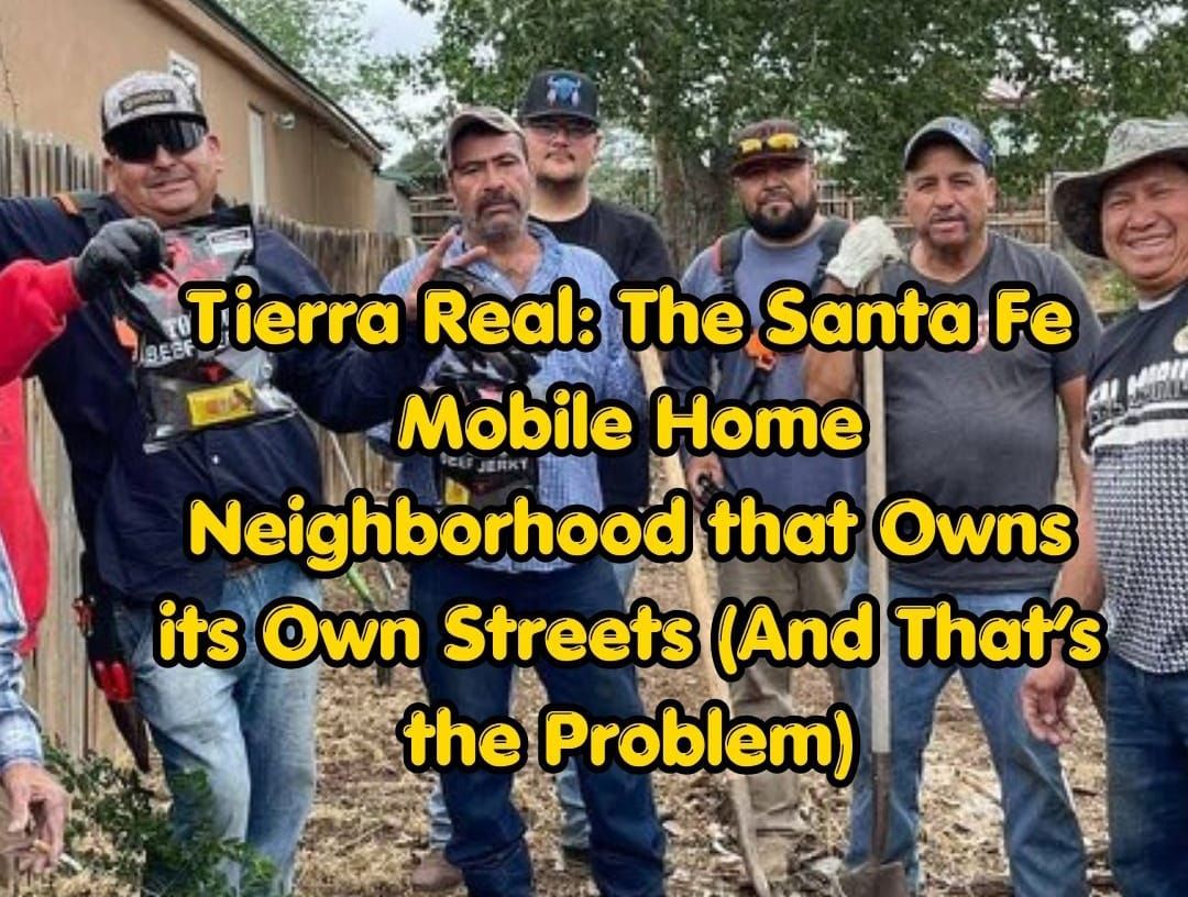 Tierra Real: The Santa Fe Mobile Home Neighborhood that Owns its Own Streets (And That's the Problem)