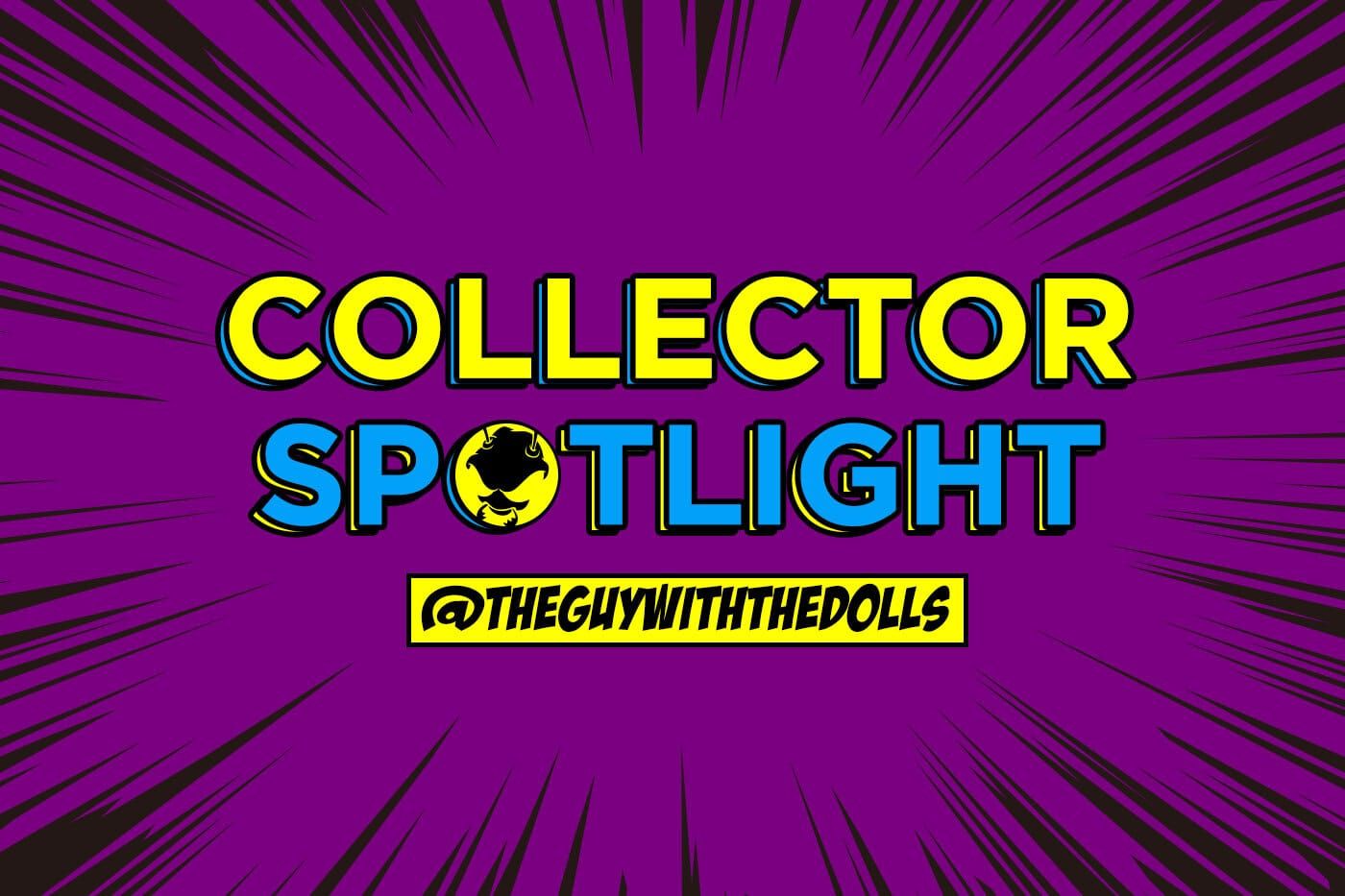 Collector's Spotlight Vol. 20 (@theguywiththedolls)