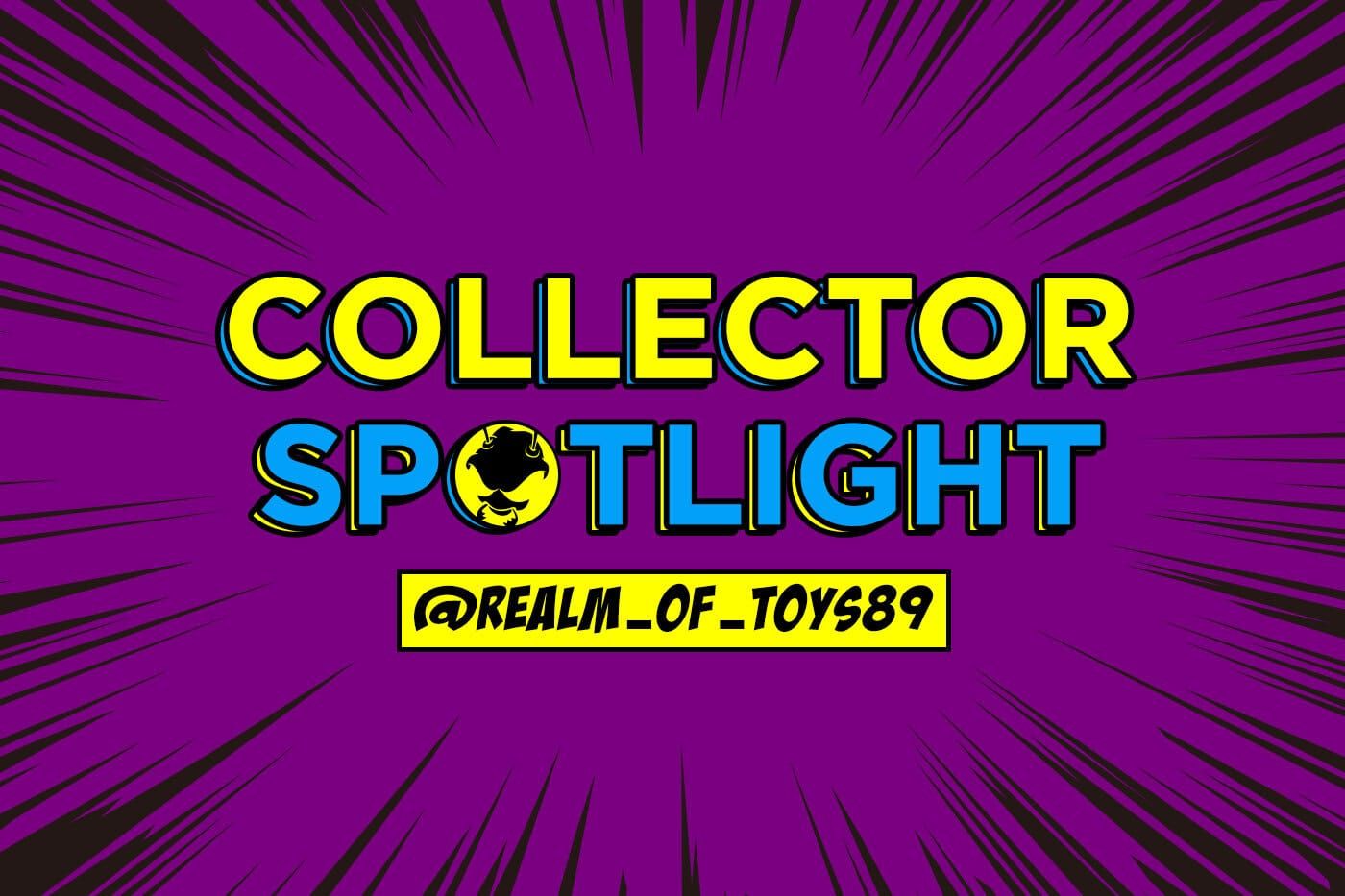 Collector's Spotlight Vol. 23 (@realm_of_toys89)