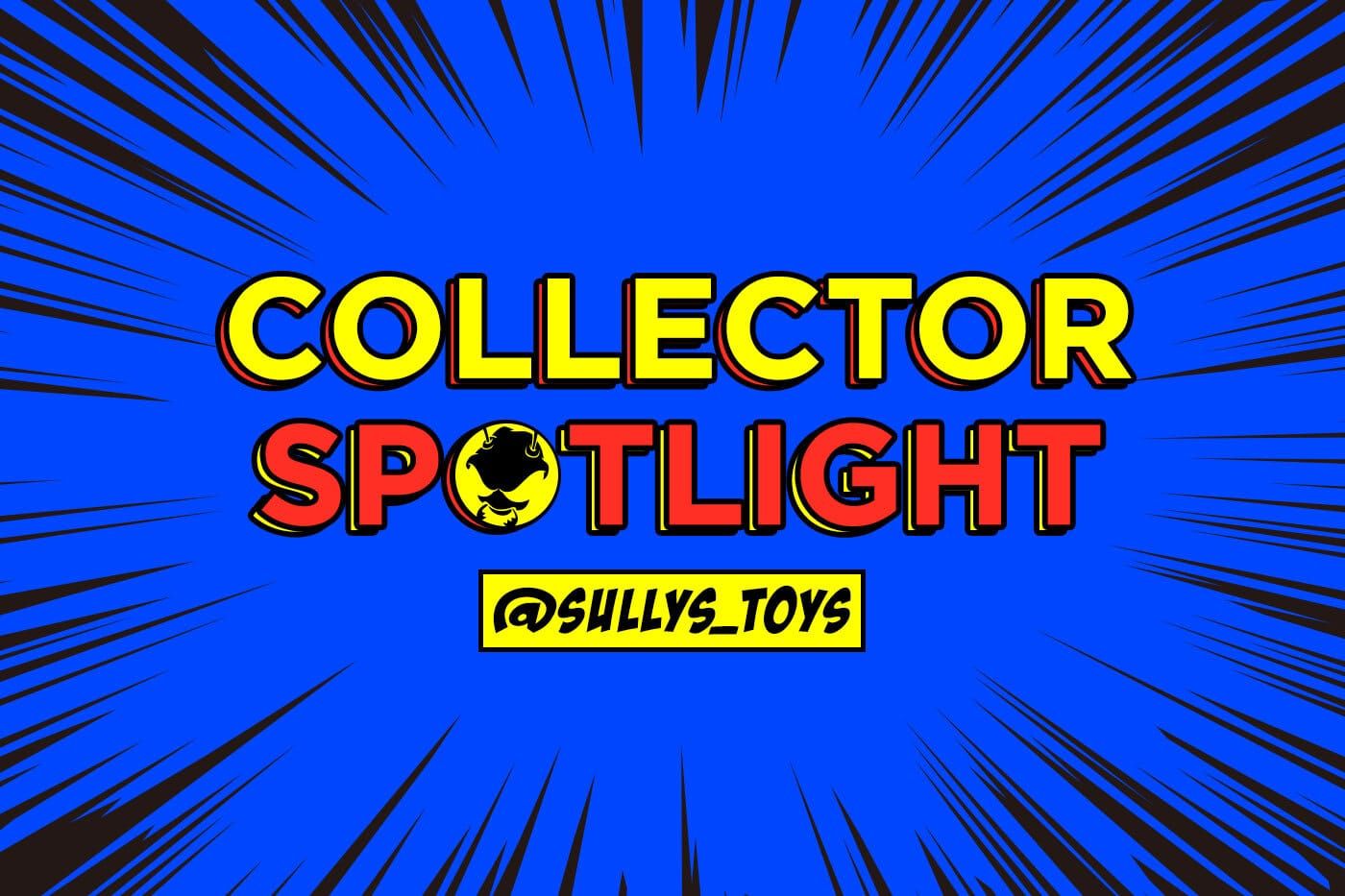 Collector's Spotlight Vol. 32 (@sullys_toys)