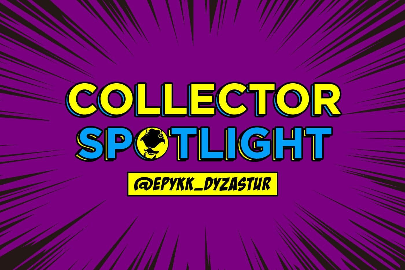 Collector's Spotlight Vol. 35 (@epykk_dyzastur)