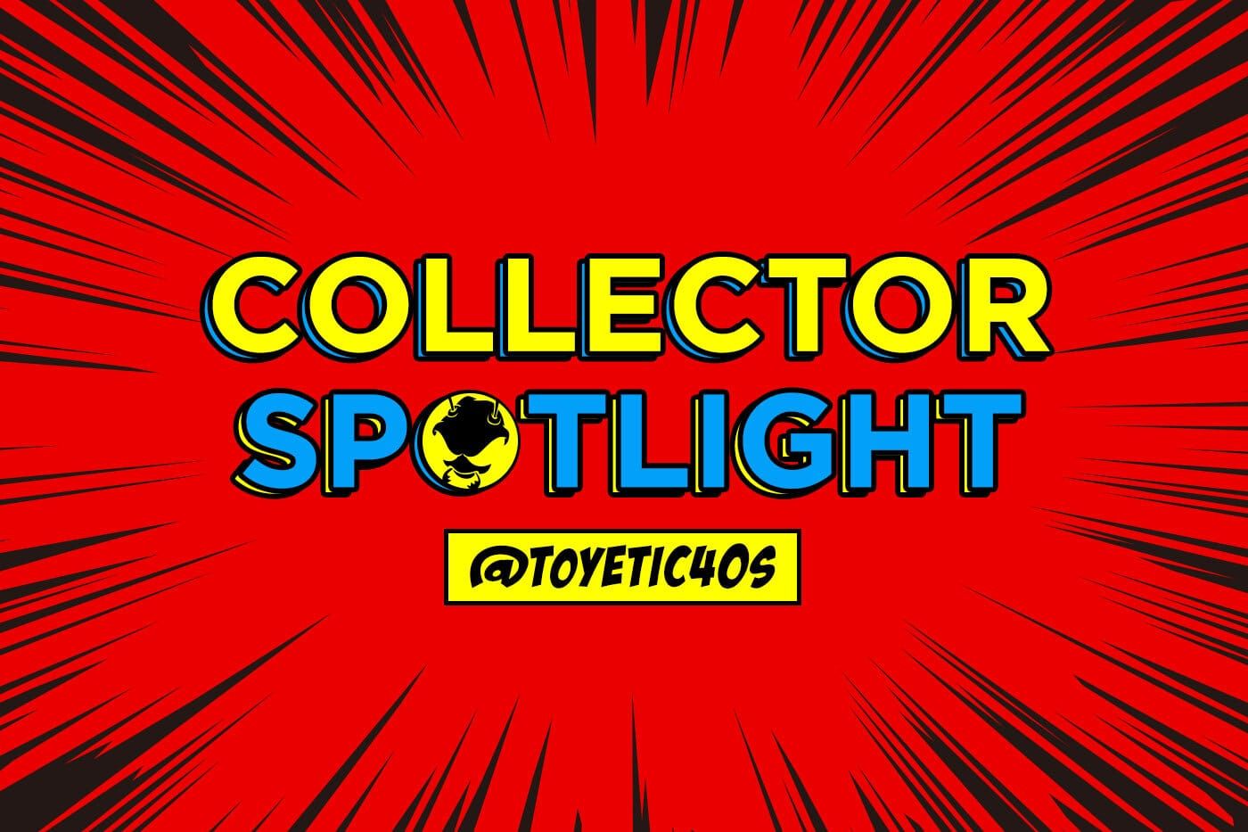 Collector's Spotlight Vol. 37 (@toyetic40s)