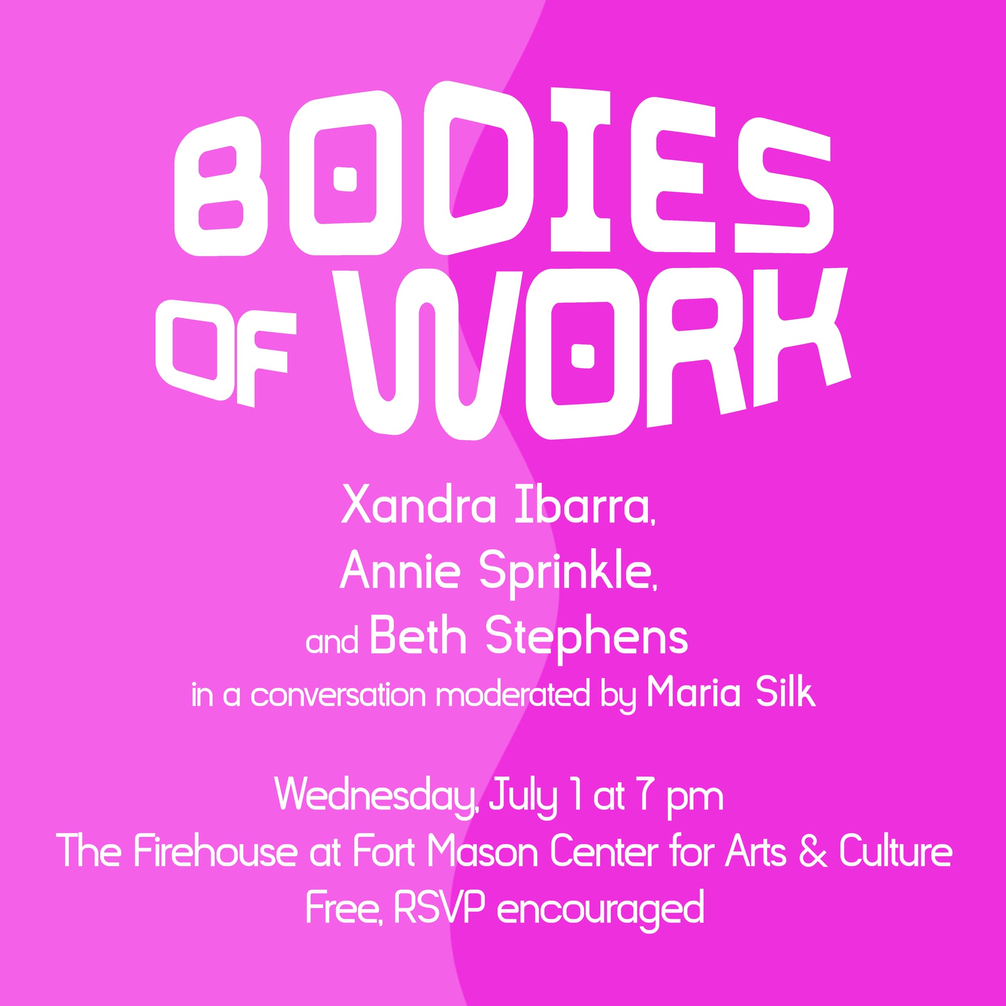 Pink background with white text that reads: BODIES OF WORK. Xandra Ibarra, Annie Sprinkle, and Beth Stephens in a conversation moderated by Maria Silk. Wednesday, July 1 at 7 pm, The Firehouse at Fort Mason Center for Arts & Culture, Free, RSVP encouraged