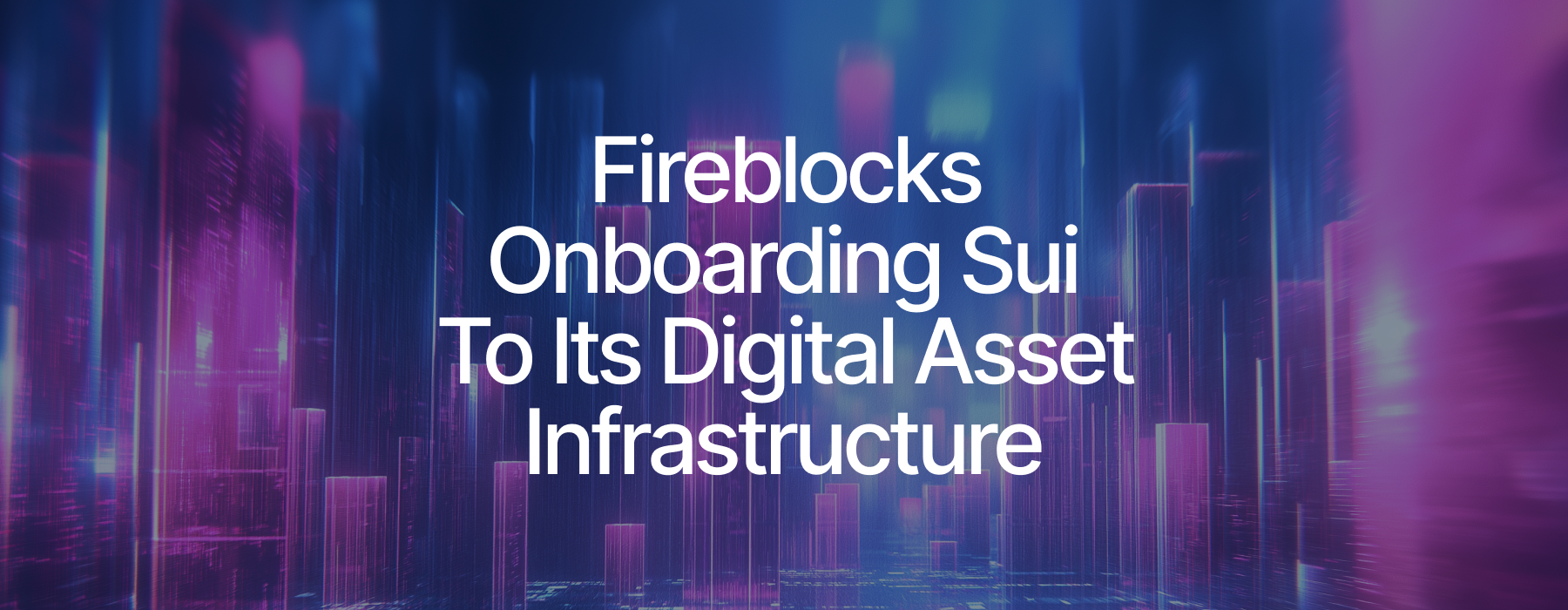 Sui and Fireblocks Set to Deliver a New Era of Institutional Infrastructure