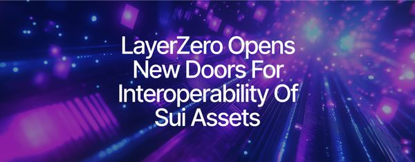 Sui To Add LayerZero, Unlocking Access to Potentially $70B of Assets