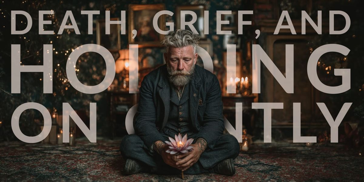 Death, Grief, and Holding On Gently