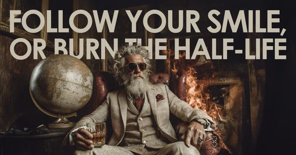 Follow Your Smile, or Burn the Half-Life