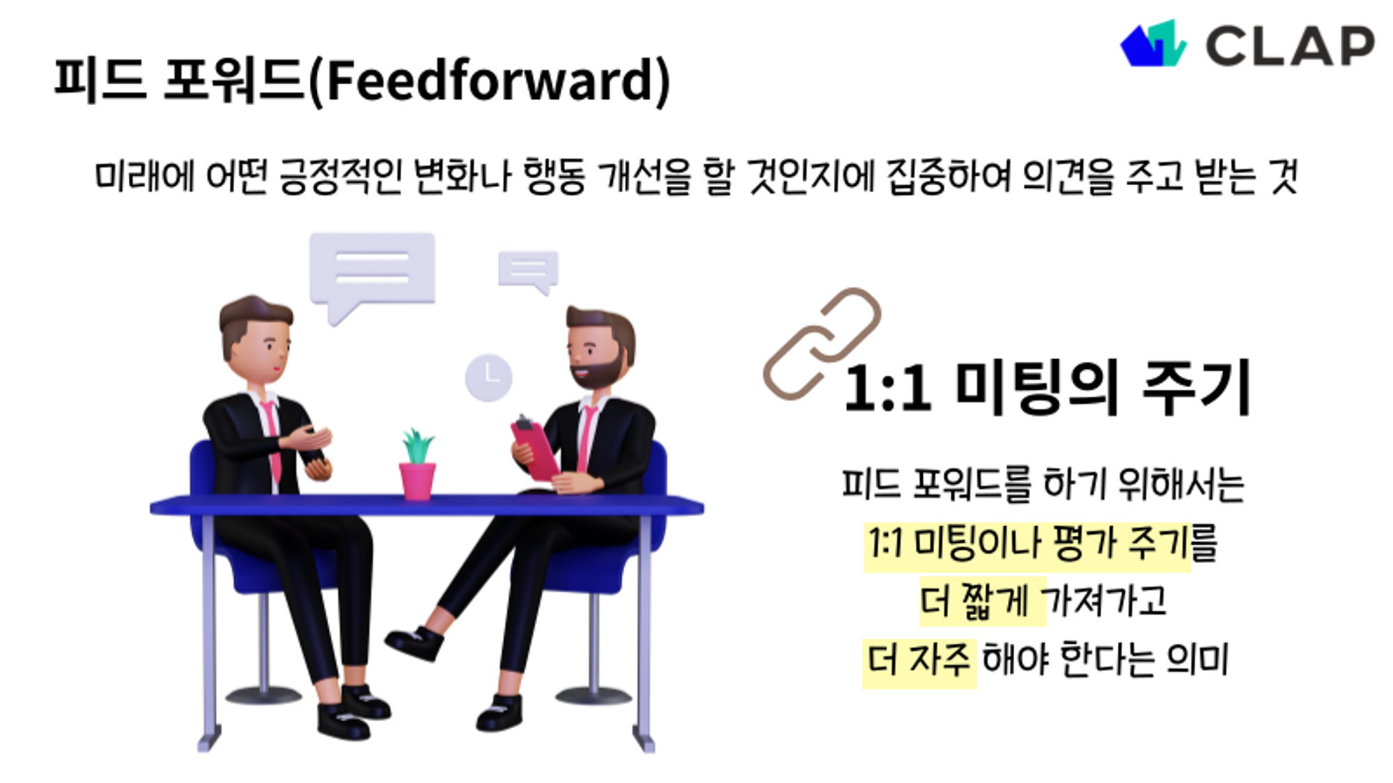 피드포워드는 미래에 어떤 긍정적인 변화나 행동 개선을 할 것인지에 집중하여 의견을 주고 받는 것을 의미합니다. 추천 1on1주기는 되도록 짧고 자주 가져갈 것은 권장합니다.