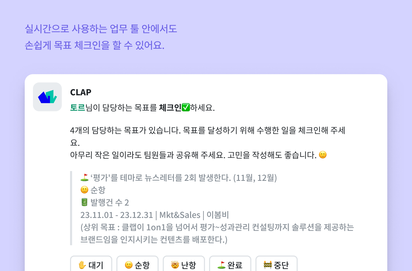 CLAP의 목표체크인 기능은 실시간으로 사용하는 업무 툴안에서 가능해 보다 체크인이 꾸준하게 이뤄질 수 있도록 합니다