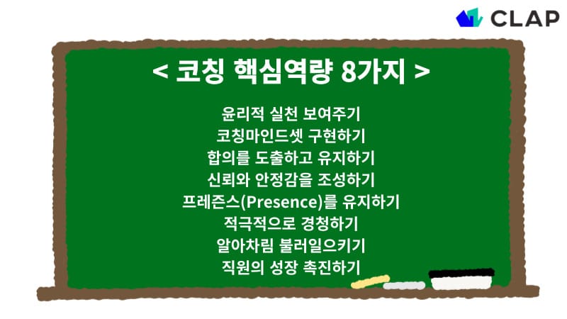 윤리적 실천 보여주기, 코칭마인드셋 구현하기, 합의를 도출하고 유지하기, 신뢰와 안정감을 조성하기, 프레즌스를 유지하기, 적극적으로 경청하기, 알아차림 불러일으키기, 직원의 성장 촉진하기