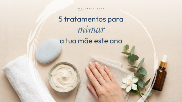 5 Tratamentos para Mimar a Tua Mãe Este Ano