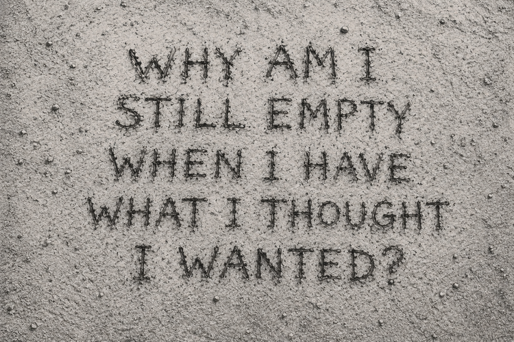 Why Am I Still Empty When I Have What I Thought I Wanted?