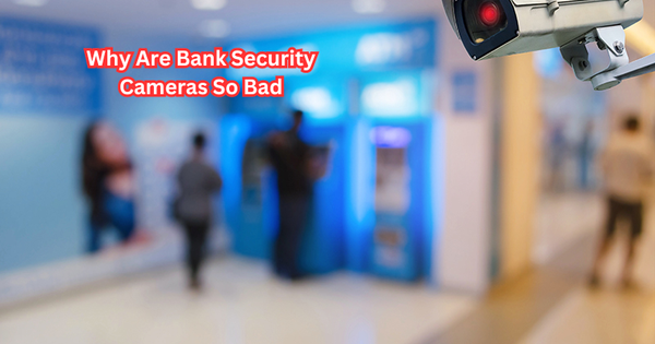 Why Are Bank Security Cameras So Bad