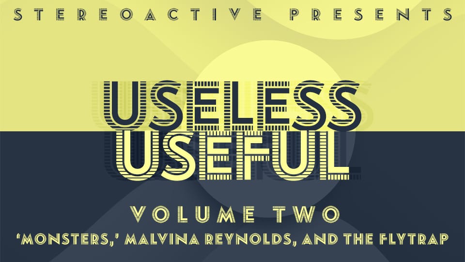 USELESS/USEFUL, Vol. 2: The Flytrap, Malvina Reynolds, and ‘Monsters’