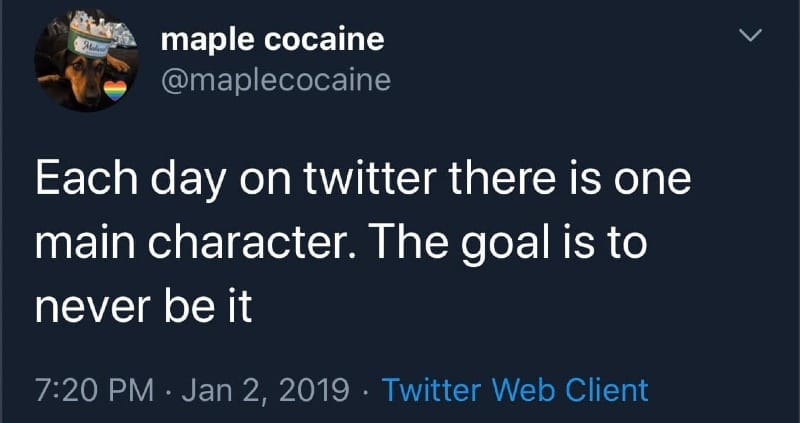 Tweet from @maplecocaine: Each day on twitter there is one main character. The goal is to never be it