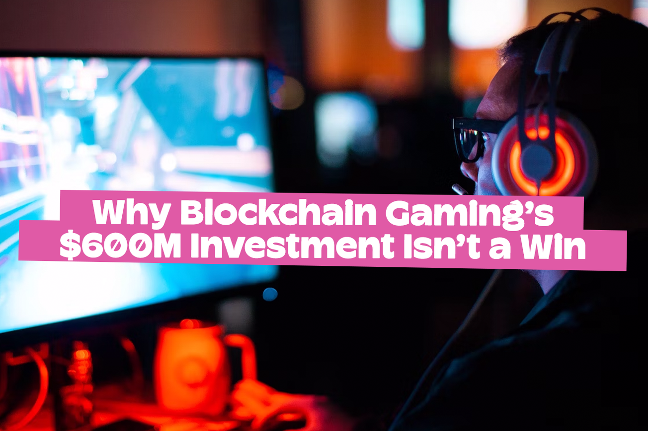 Why Blockchain Gaming's $600M Investment Isn't a Win