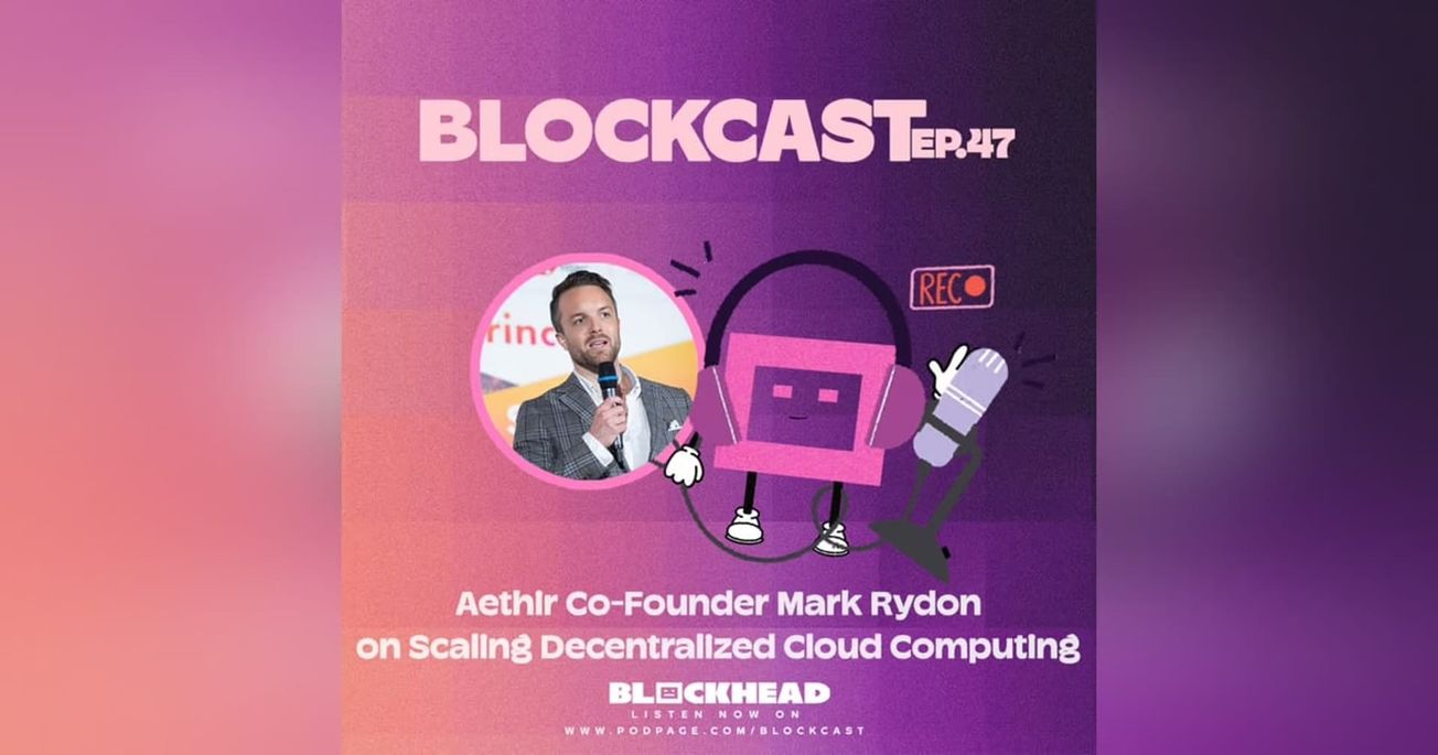 Blockcast 47 | Aethir's Mark Rydon on Scaling Decentralized Cloud Computing
