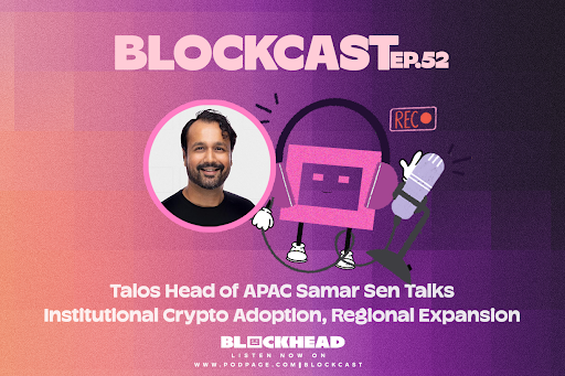 Blockast 52 | Talos Head of APAC Samar Sen Talks Institutional Crypto Adoption, Regional Expansion