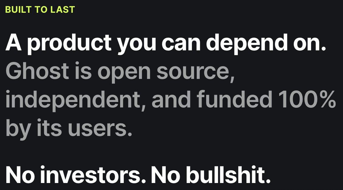 Copy from Ghost website: A product you can depend on. Ghost is open source, independent, and funded 100% by its users. No investors. No bullshit.
