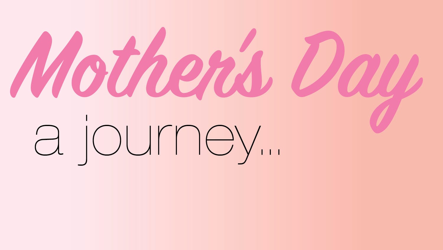 Mother's Day – A Journey...