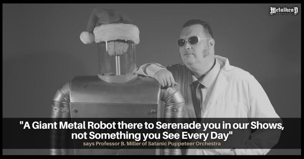 A Giant Metal Robot There to Serenade You in Our Shows, Not Something You See Every Day, Says Professor B. Miller of Satanic Puppeteer Orchestra