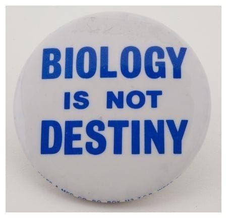 Badge which says "Biology is not Destiny"