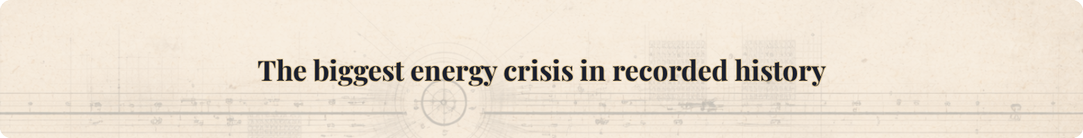 The biggest energy crisis in recorded history