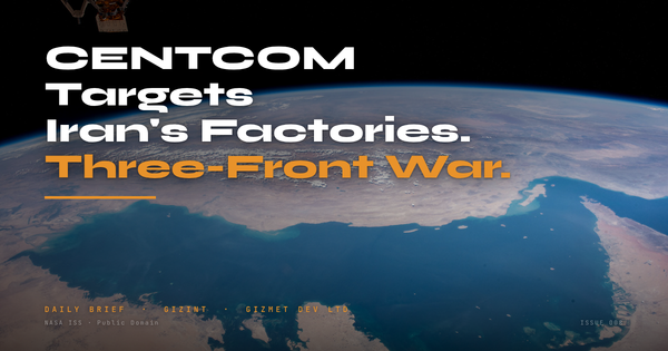 GIZINT Daily Brief Issue 008 — CENTCOM Targets Iran Factories, Three-Front War