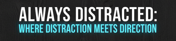 Always Distracted: Where Distraction Meets Direction.