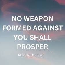 “No weapon formed against you shall prosper”