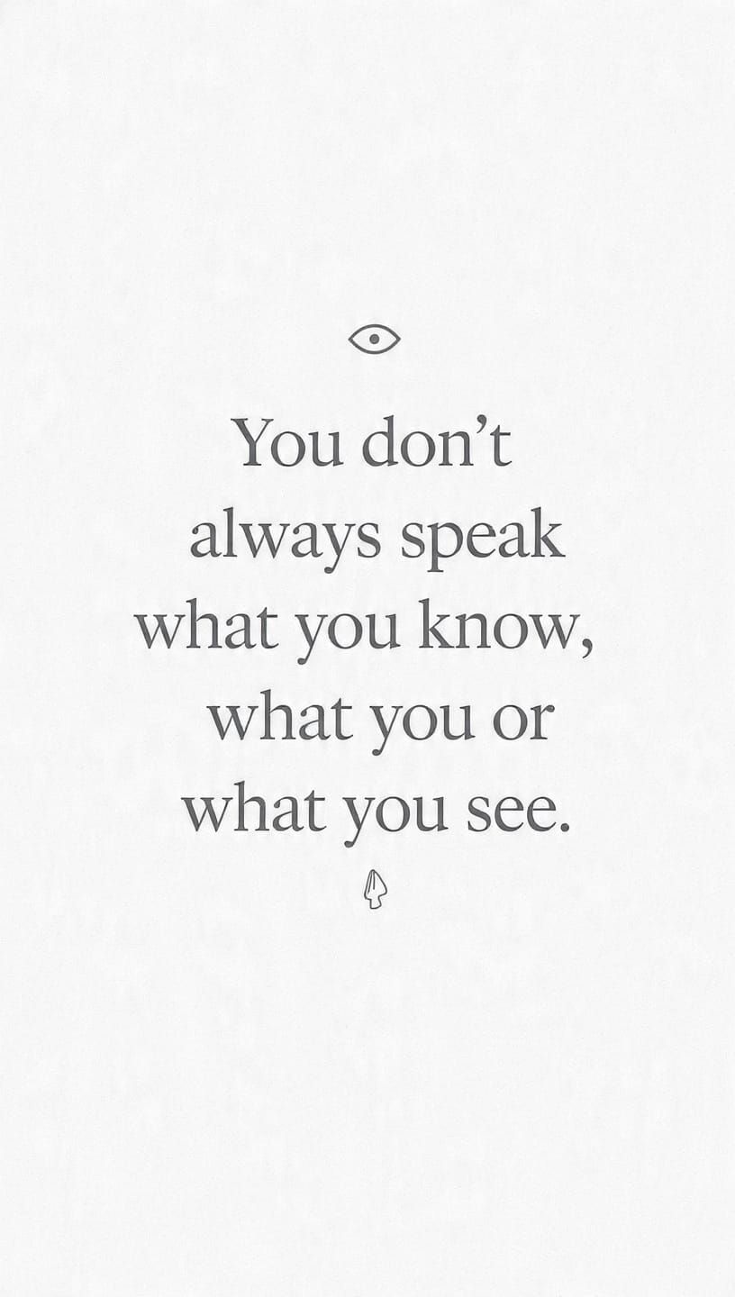 You Don’t Always Speak What You Know or What You See.