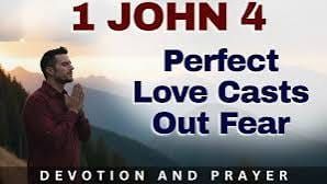 “Perfect love casts out fear.”  1 John 4:18
