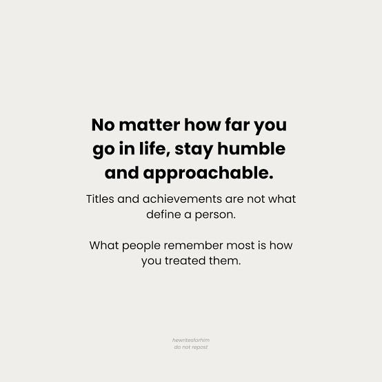 Stay humble, no matter how far you go.