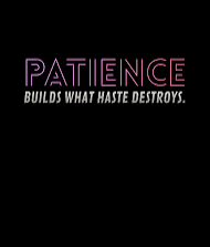 “Patience builds what haste destroys.”