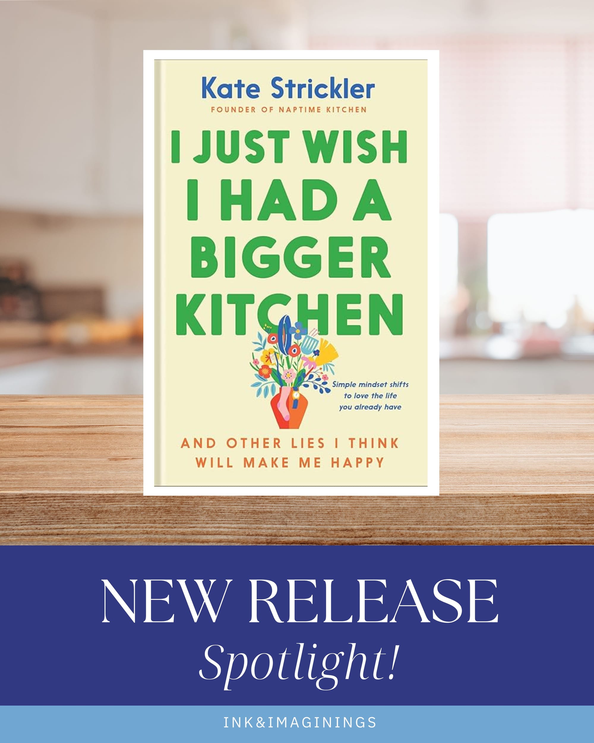 Book Spotlight: I Just Wish I Had a Bigger Kitchen (And Other Lies I Think Will Make Me Happy) by Kate Strickler