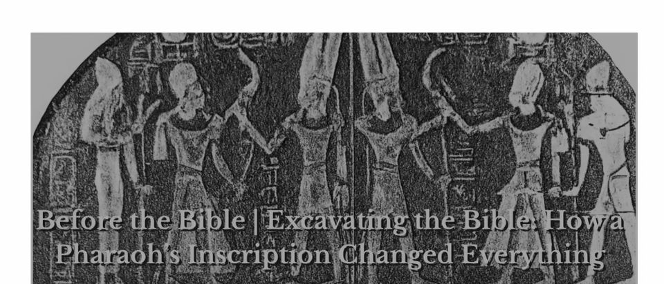 Before the Bible, Part 1 -Excavating the Bible: How a Pharaoh’s Inscription Changed Everything