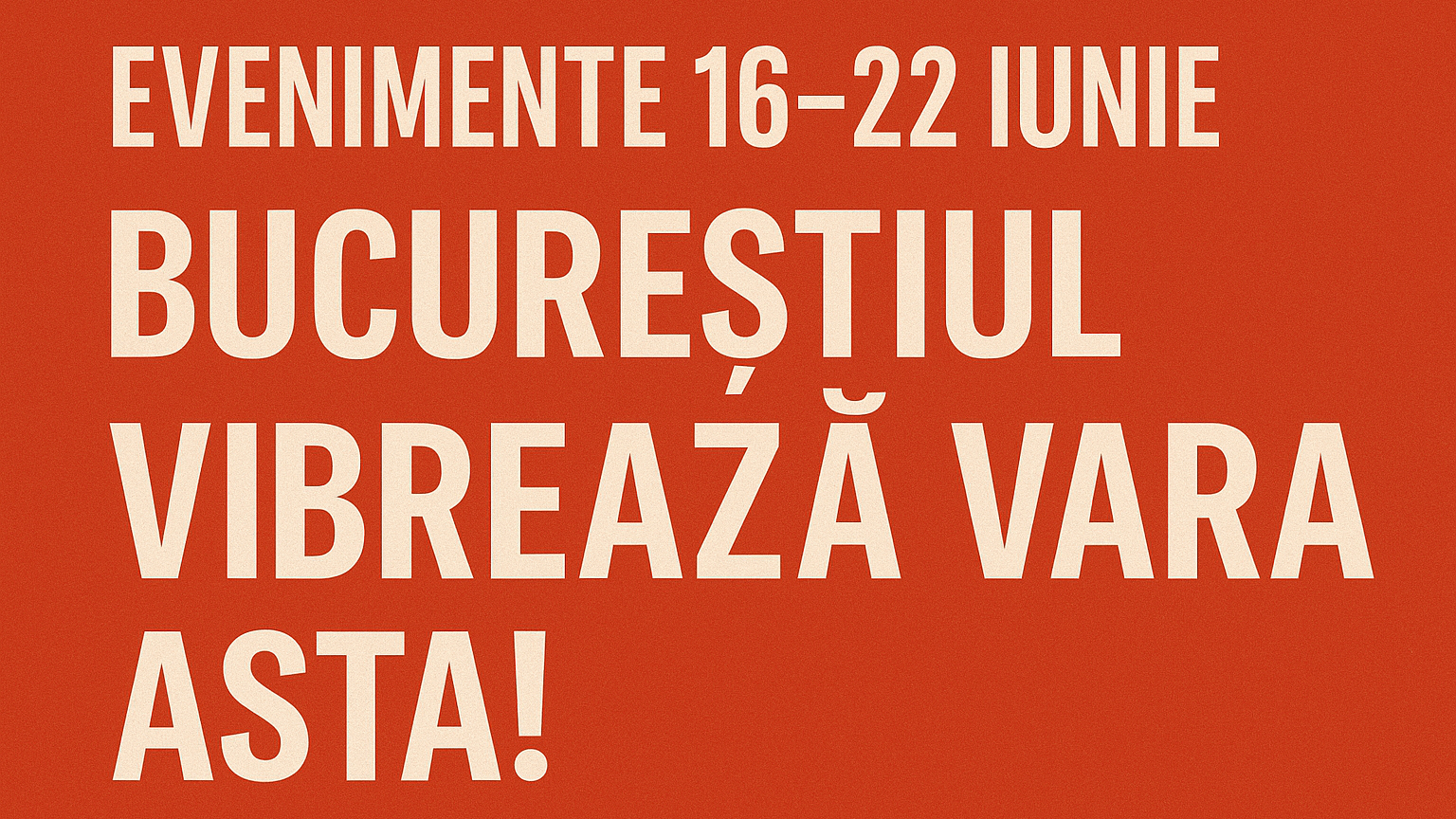 București: evenimente de neratat în săptămâna 16–22 iunie 2025