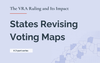 The states revisiting voting maps after the April VRA ruling