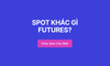 SPOT KHÁC GÌ FUTURES?