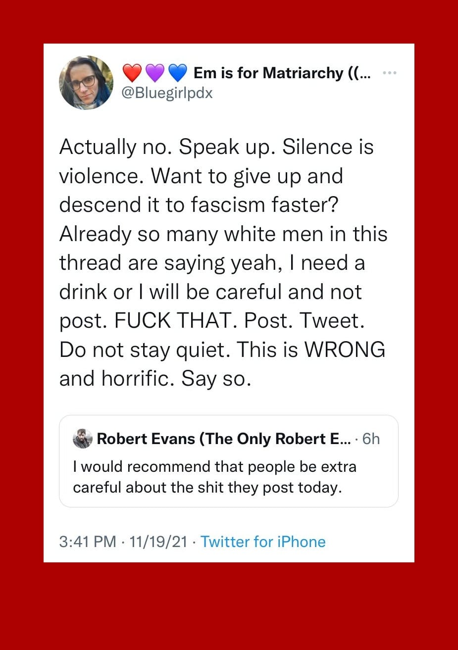 Tweet from Robert Evans "I would recommend that people be extra careful about the shit they post today." AND my response to get loud. 11/19/21 