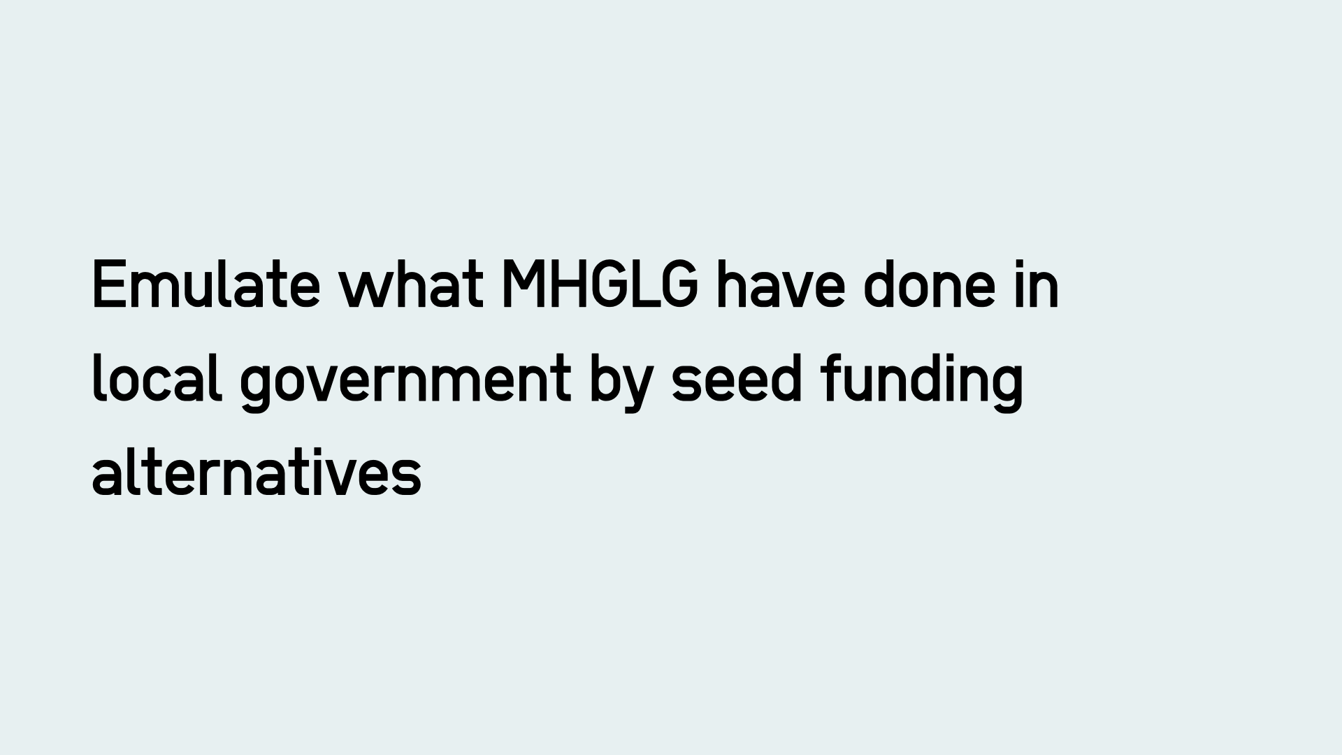 Emulate what MHGLG have done in local government by seed funding alternatives