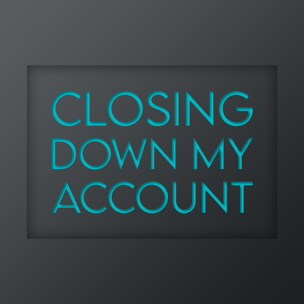 Customer Service: Closing Down MY Account