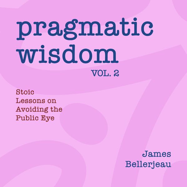 Cover reading Pragmatic Wisdom Vol. 2 - Stoic Lessons on Avoiding the Public Eye