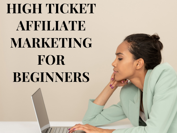 High Ticket Affiliate Marketing for Novices: An All-Encompassing Guide